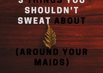 3 things you shouldn’t sweat about (around your maids)